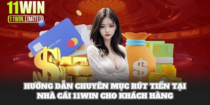 11win 18 Hướng dẫn chuyên mục rút tiền tại nhà cái 11WIN cho khách hàng